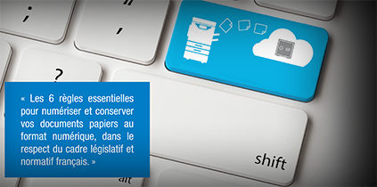Les 6 règles essentielles pour numériser et conserver vos documents papiers au format numérique, dans le respect du cadre législatif et normatif français