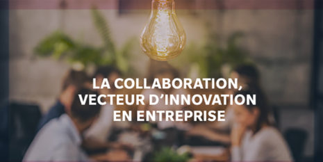La collaboration, vecteur de l’innovation en entreprise
